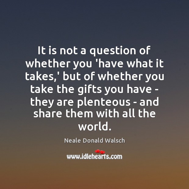 It is not a question of whether you ‘have what it takes, Neale Donald Walsch Picture Quote