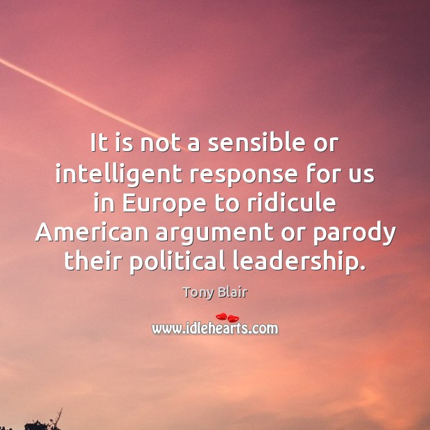 It is not a sensible or intelligent response for us in Europe Tony Blair Picture Quote