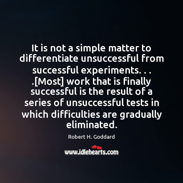 It is not a simple matter to differentiate unsuccessful from successful experiments. . . .[ Robert H. Goddard Picture Quote