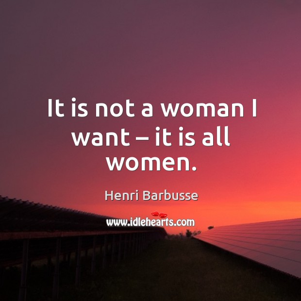 It is not a woman I want – it is all women. Image