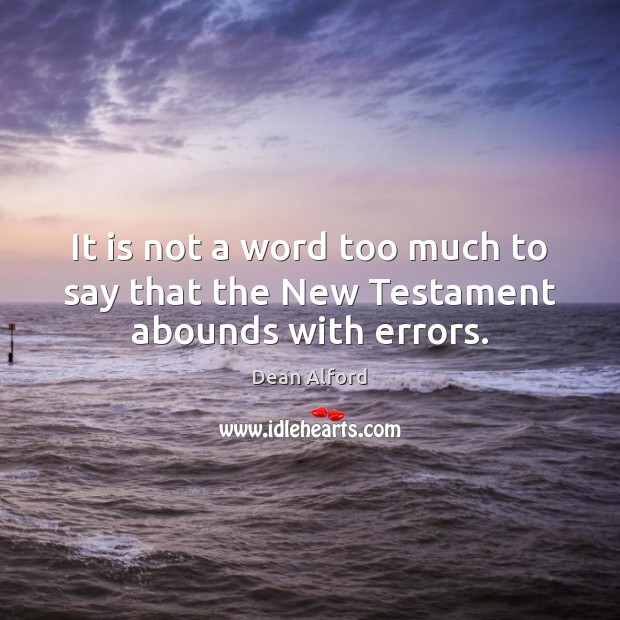 It is not a word too much to say that the New Testament abounds with errors. Dean Alford Picture Quote