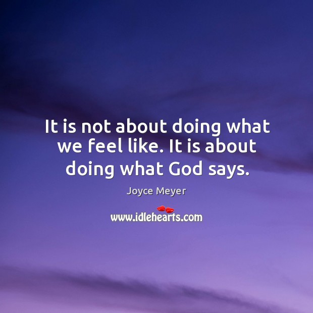 It is not about doing what we feel like. It is about doing what God says. Joyce Meyer Picture Quote