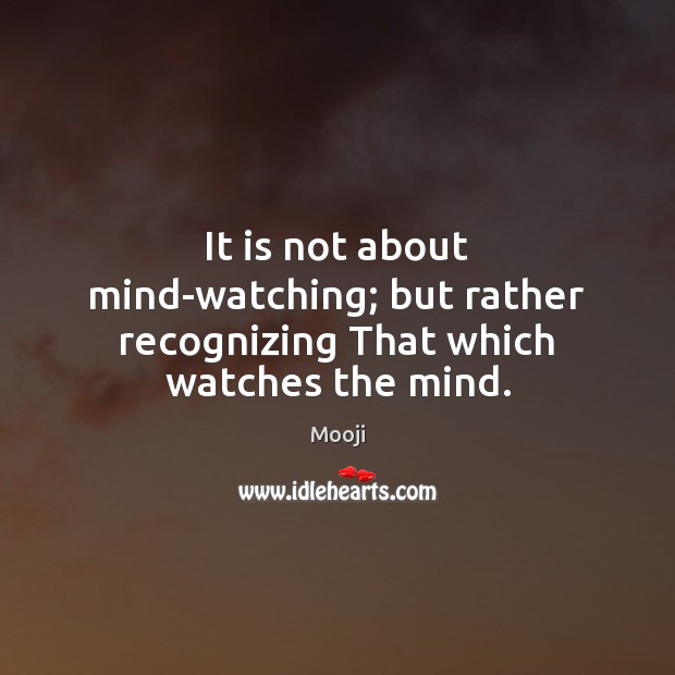 It is not about mind-watching; but rather recognizing That which watches the mind. Mooji Picture Quote