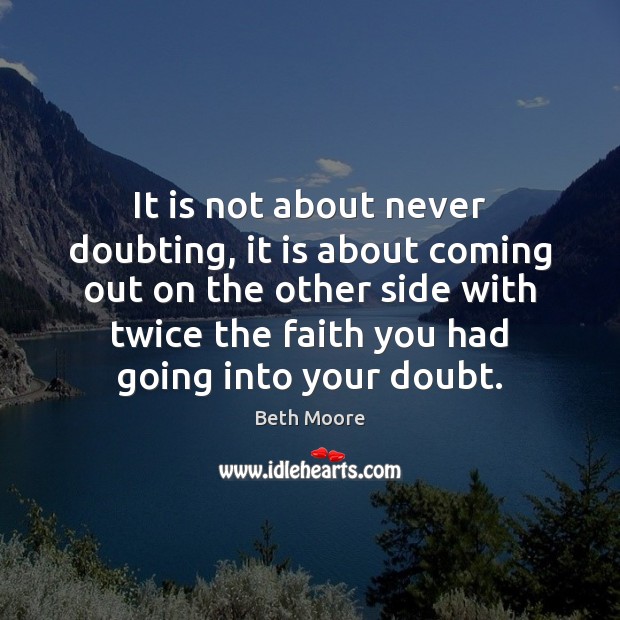 It is not about never doubting, it is about coming out on 
