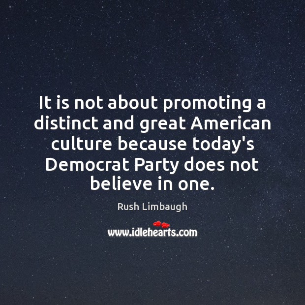 It is not about promoting a distinct and great American culture because Rush Limbaugh Picture Quote
