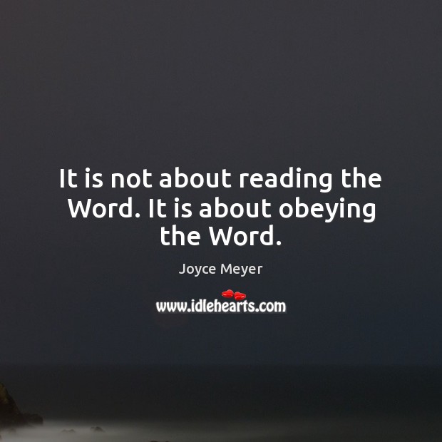 It is not about reading the Word. It is about obeying the Word. Joyce Meyer Picture Quote