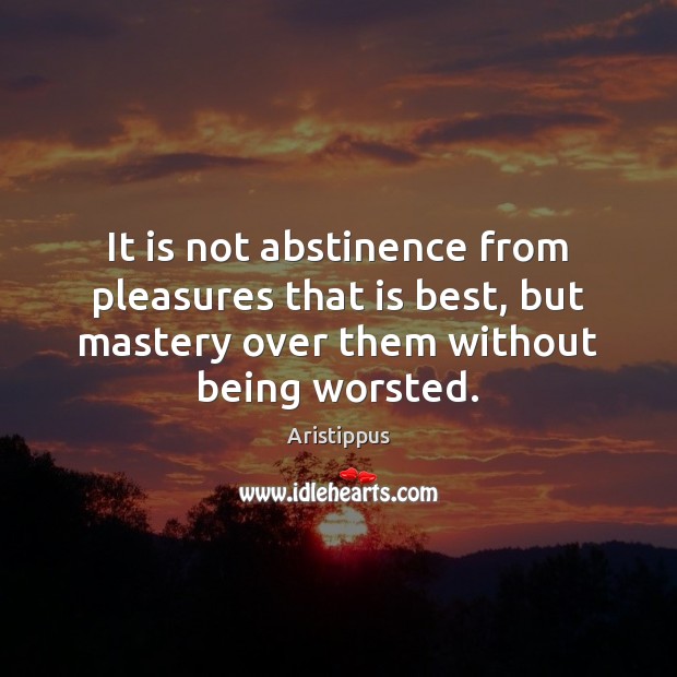 It is not abstinence from pleasures that is best, but mastery over Aristippus Picture Quote