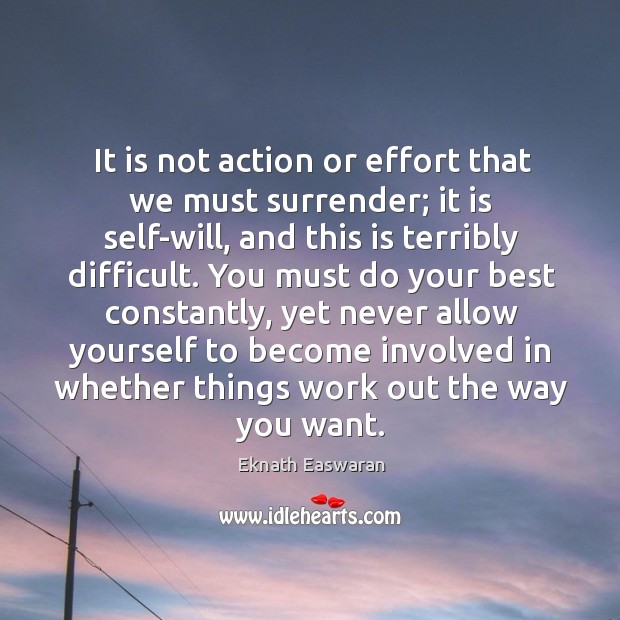 It is not action or effort that we must surrender; it is Eknath Easwaran Picture Quote