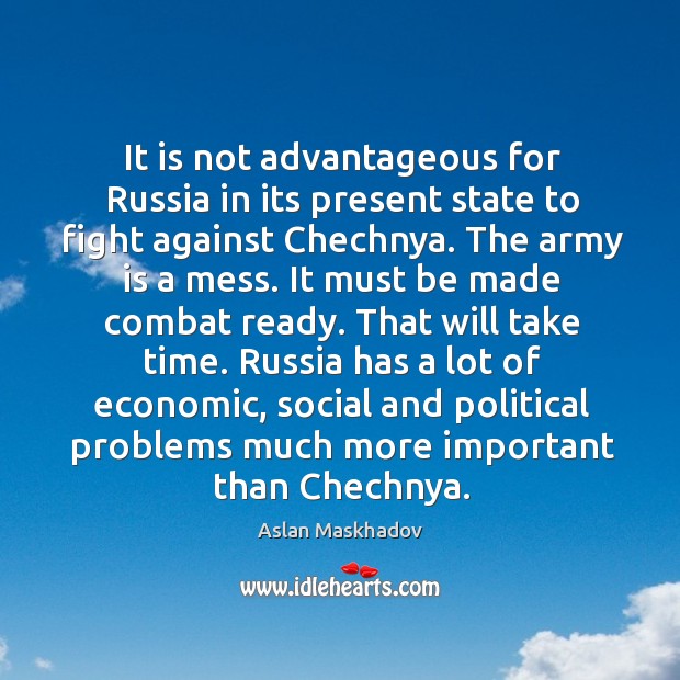 It is not advantageous for russia in its present state to fight against chechnya. Aslan Maskhadov Picture Quote