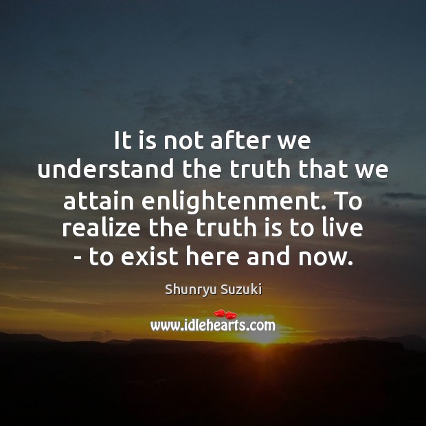 It is not after we understand the truth that we attain enlightenment. Image