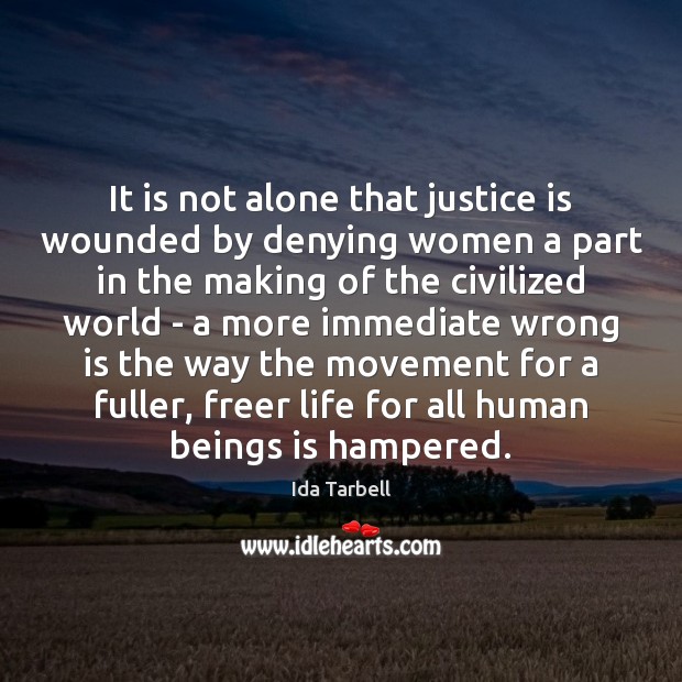 It is not alone that justice is wounded by denying women a Ida Tarbell Picture Quote