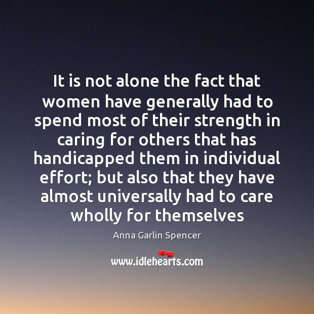 It is not alone the fact that women have generally had to Anna Garlin Spencer Picture Quote