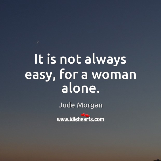 It is not always easy, for a woman alone. Jude Morgan Picture Quote