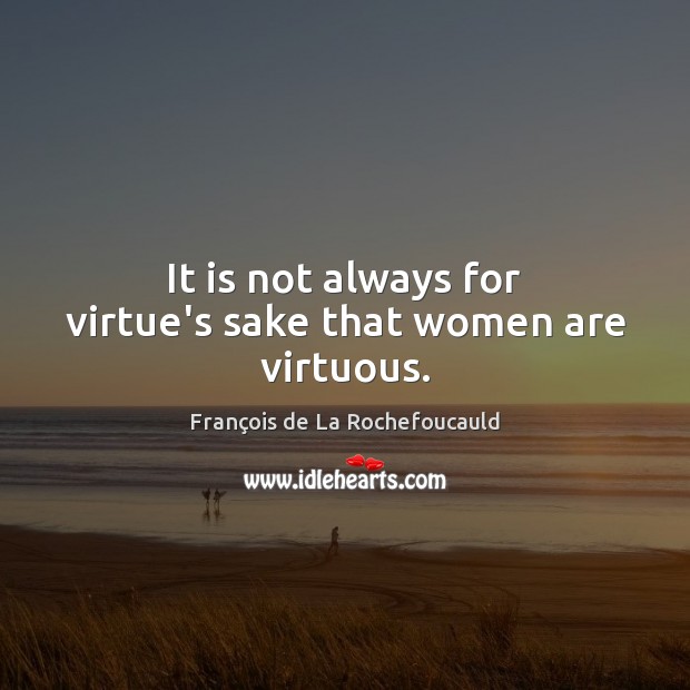 It is not always for virtue’s sake that women are virtuous. Image