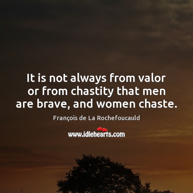 It is not always from valor or from chastity that men are brave, and women chaste. François de La Rochefoucauld Picture Quote