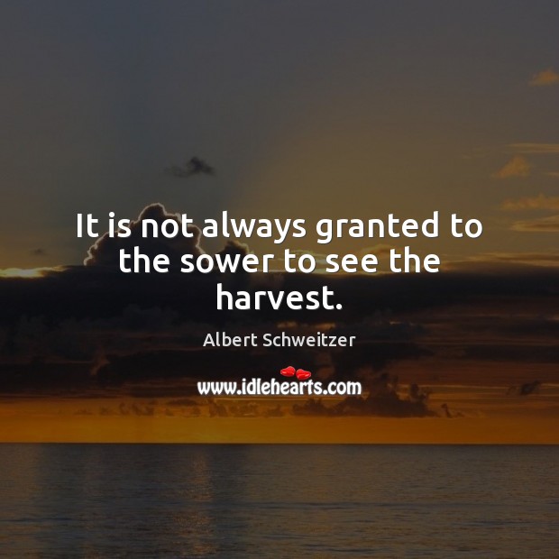 It is not always granted to the sower to see the harvest. Image
