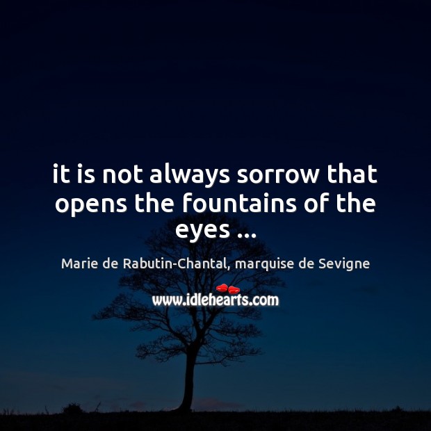 It is not always sorrow that opens the fountains of the eyes … Image