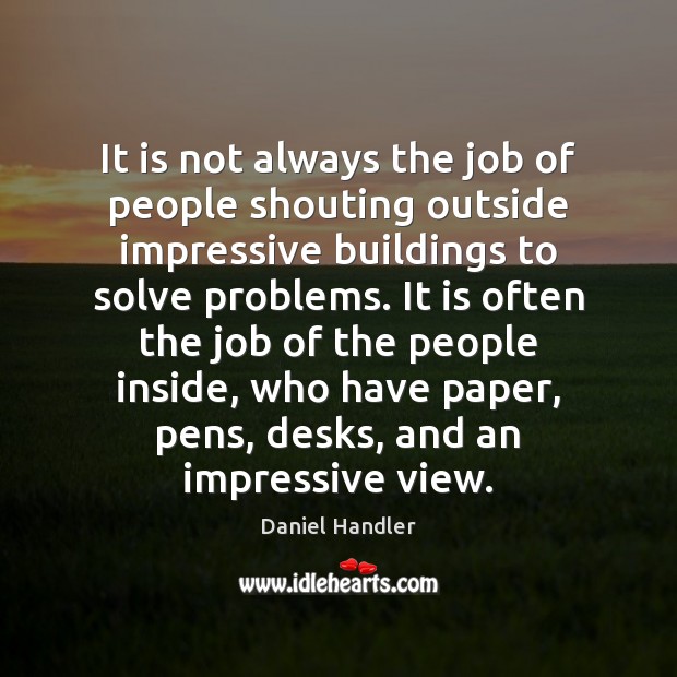 It is not always the job of people shouting outside impressive buildings Daniel Handler Picture Quote