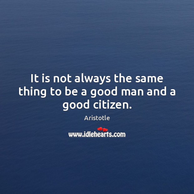 It is not always the same thing to be a good man and a good citizen. Aristotle Picture Quote