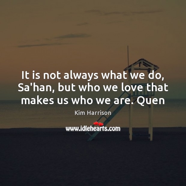 It is not always what we do, Sa’han, but who we love that makes us who we are. Quen Image