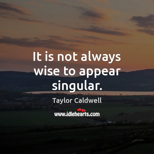 It is not always wise to appear singular. Taylor Caldwell Picture Quote