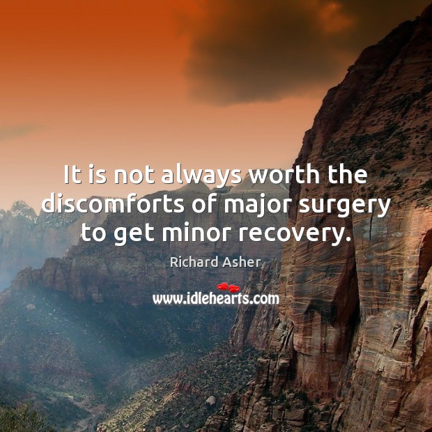 It is not always worth the discomforts of major surgery to get minor recovery. Richard Asher Picture Quote