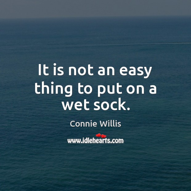 It is not an easy thing to put on a wet sock. Connie Willis Picture Quote