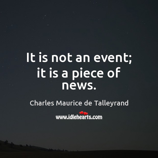 It is not an event; it is a piece of news. Charles Maurice de Talleyrand Picture Quote