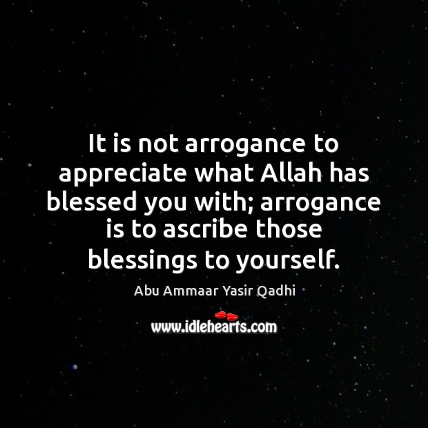 It is not arrogance to appreciate what Allah has blessed you with; Abu Ammaar Yasir Qadhi Picture Quote