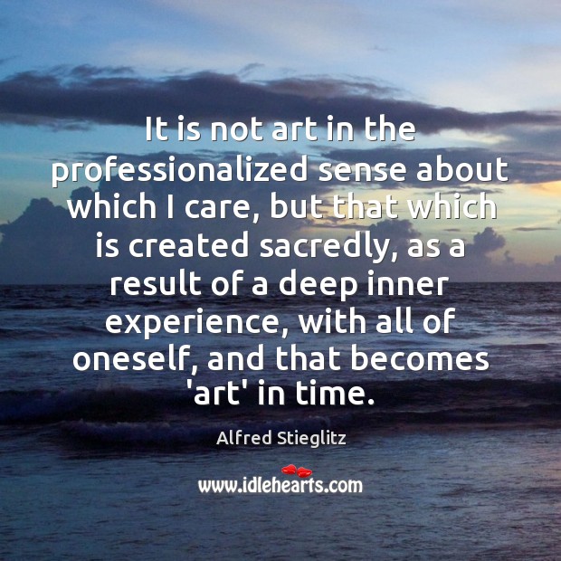 It is not art in the professionalized sense about which I care, Alfred Stieglitz Picture Quote