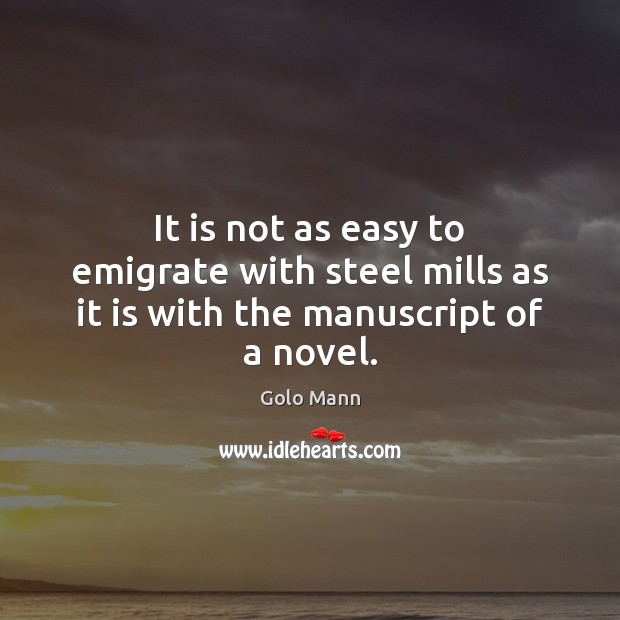 It is not as easy to emigrate with steel mills as it is with the manuscript of a novel. Golo Mann Picture Quote