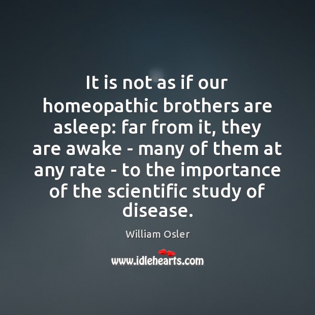 It is not as if our homeopathic brothers are asleep: far from William Osler Picture Quote