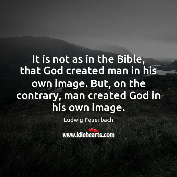 It is not as in the Bible, that God created man in Ludwig Feuerbach Picture Quote
