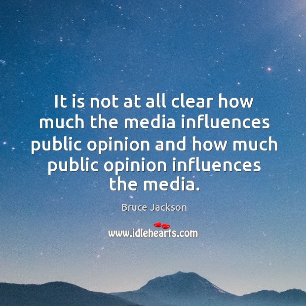 It is not at all clear how much the media influences public opinion and how much public opinion influences the media. Bruce Jackson Picture Quote