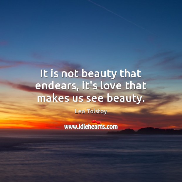 It is not beauty that endears, it’s love that makes us see beauty. Leo Tolstoy Picture Quote