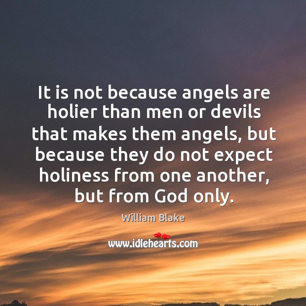 It is not because angels are holier than men or devils that makes them angels William Blake Picture Quote