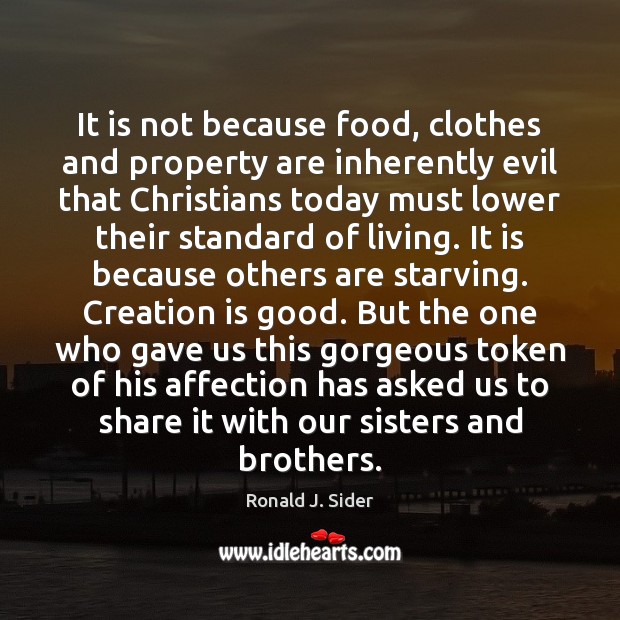 It is not because food, clothes and property are inherently evil that Ronald J. Sider Picture Quote
