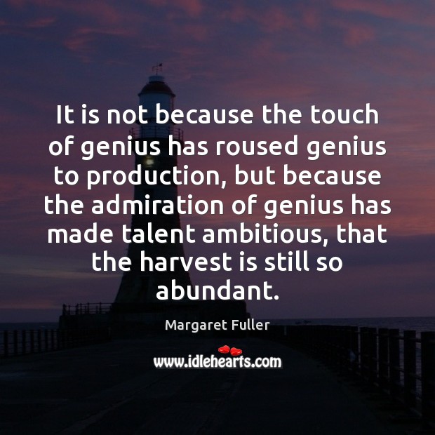 It is not because the touch of genius has roused genius to Margaret Fuller Picture Quote