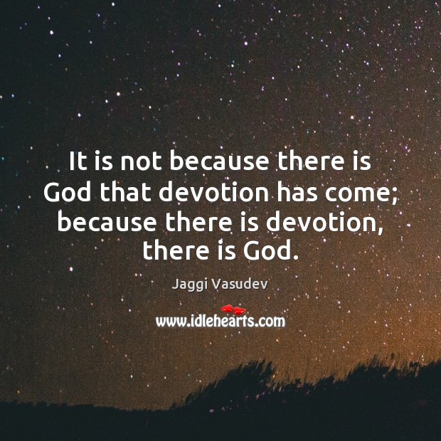 It is not because there is God that devotion has come; because Image
