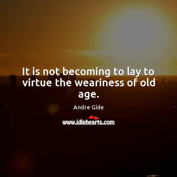 It is not becoming to lay to virtue the weariness of old age. Andre Gide Picture Quote