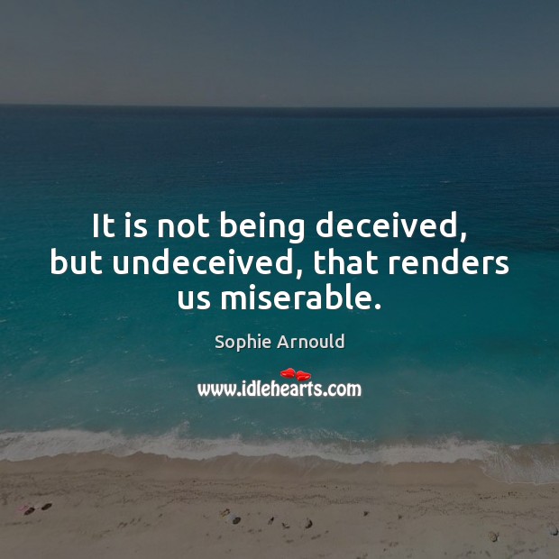 It is not being deceived, but undeceived, that renders us miserable. Image