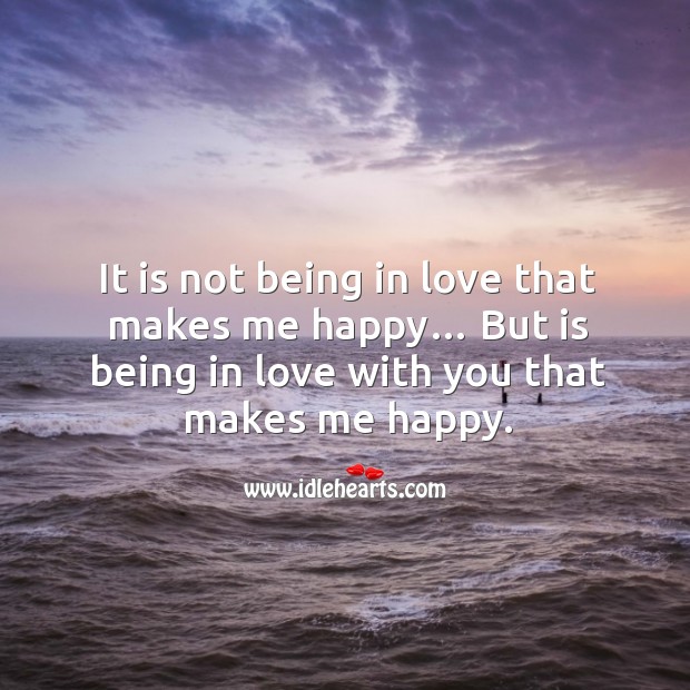 It is not being in love that makes me happy… but is being in love with you that makes me happy. Image