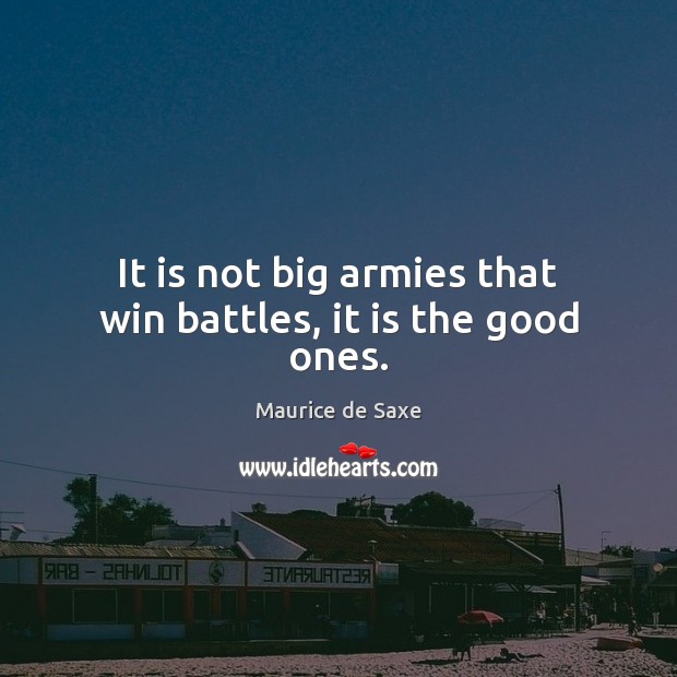 It is not big armies that win battles, it is the good ones. Maurice de Saxe Picture Quote