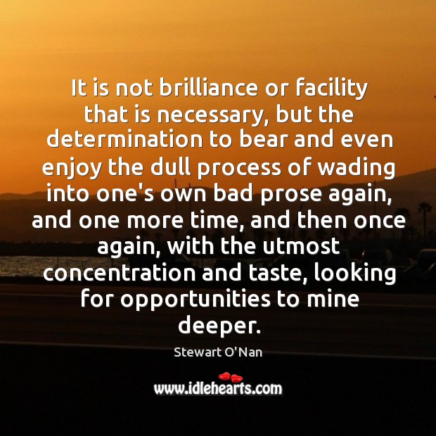 It is not brilliance or facility that is necessary, but the determination Stewart O’Nan Picture Quote