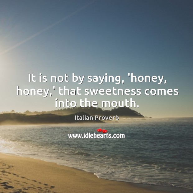 It is not by saying, ‘honey, honey,’ that sweetness comes into the mouth. Image