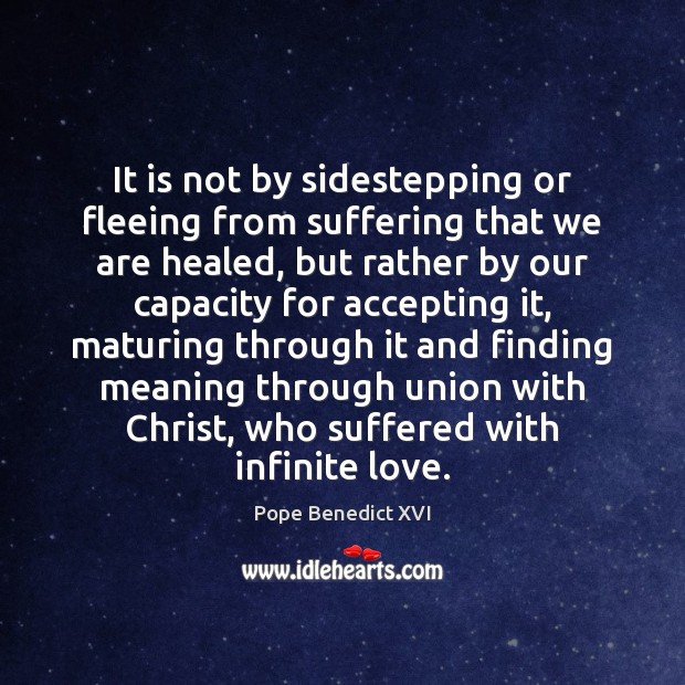 It is not by sidestepping or fleeing from suffering that we are Pope Benedict XVI Picture Quote