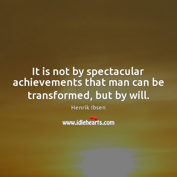It is not by spectacular achievements that man can be transformed, but by will. Henrik Ibsen Picture Quote