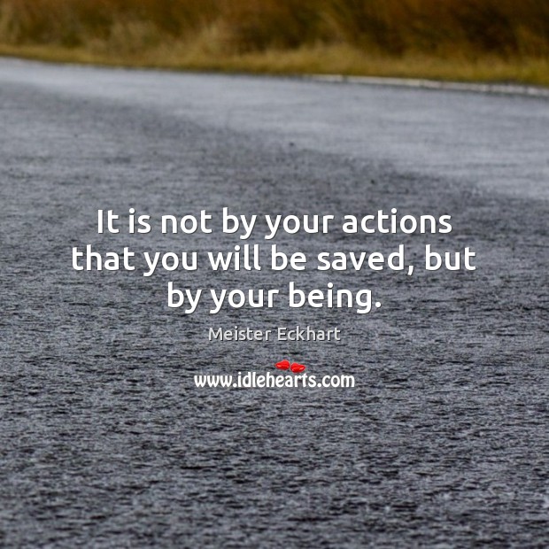 It is not by your actions that you will be saved, but by your being. Meister Eckhart Picture Quote