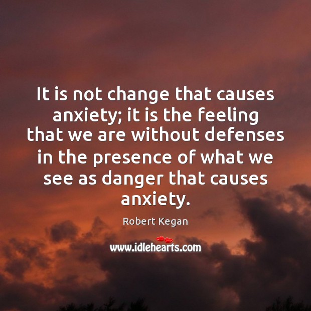 It is not change that causes anxiety; it is the feeling that Image