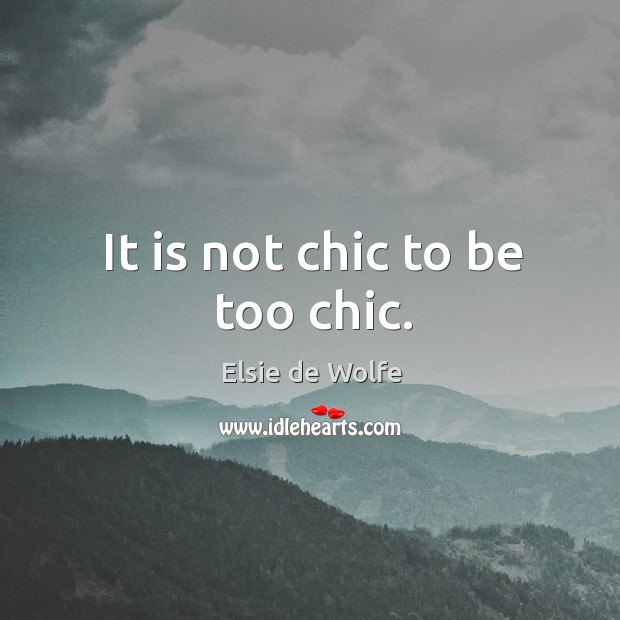 It is not chic to be too chic. Elsie de Wolfe Picture Quote